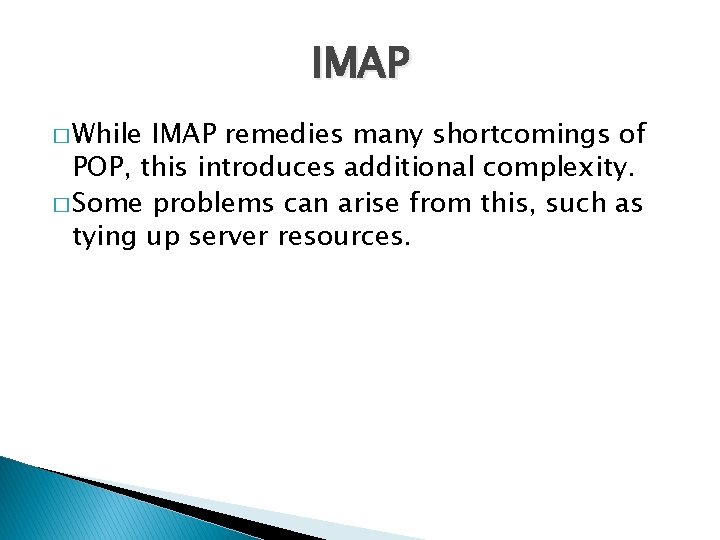 IMAP � While IMAP remedies many shortcomings of POP, this introduces additional complexity. �