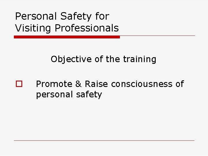 Personal Safety for Visiting Professionals Objective of the training o Promote & Raise consciousness