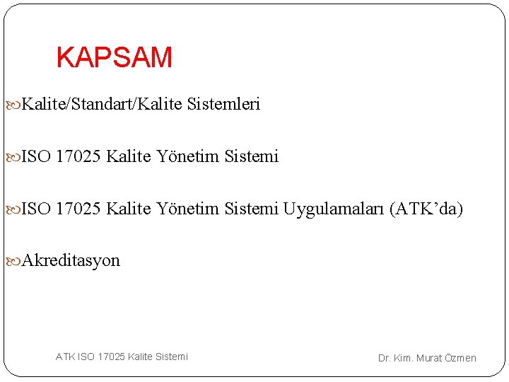 KAPSAM Kalite/Standart/Kalite Sistemleri ISO 17025 Kalite Yönetim Sistemi Uygulamaları (ATK’da) Akreditasyon ATK ISO 17025