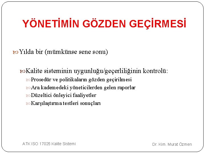 YÖNETİMİN GÖZDEN GEÇİRMESİ Yılda bir (mümkünse sene sonu) Kalite sisteminin uygunluğu/geçerliliğinin kontrolü: Prosedür ve