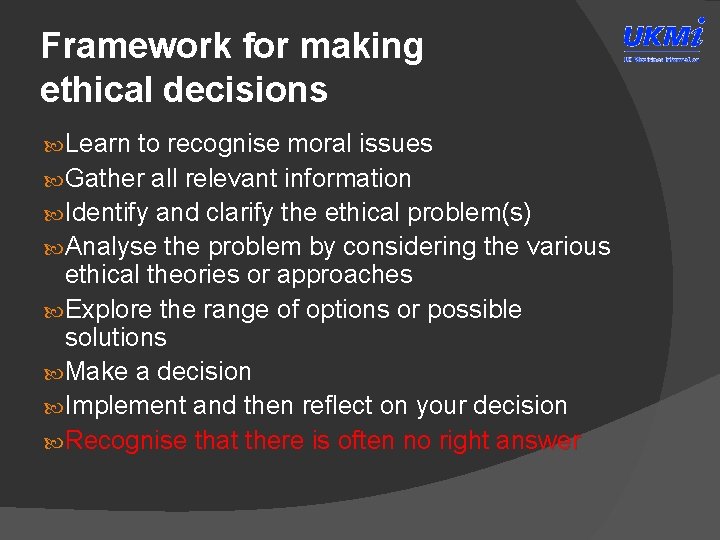 Framework for making ethical decisions Learn to recognise moral issues Gather all relevant information