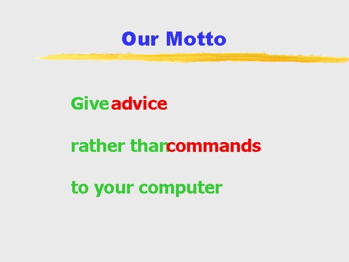 Our Motto Give advice rather thancommands to your computer 