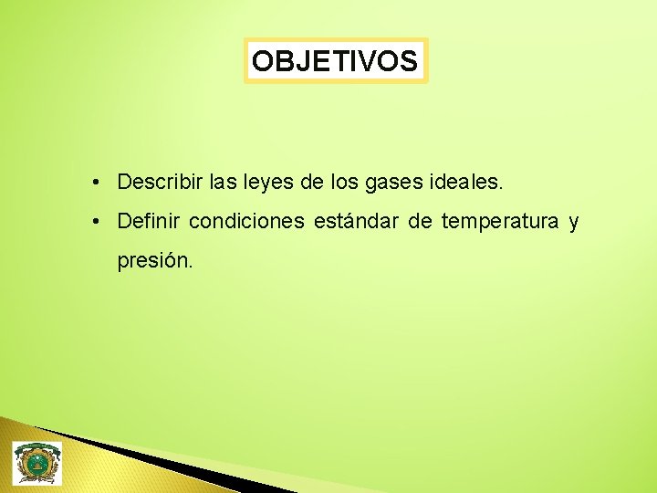 OBJETIVOS • Describir las leyes de los gases ideales. • Definir condiciones estándar de