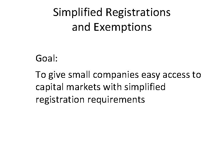Simplified Registrations and Exemptions Goal: To give small companies easy access to capital markets
