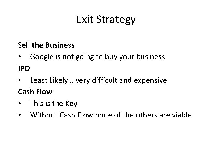 Exit Strategy Sell the Business • Google is not going to buy your business