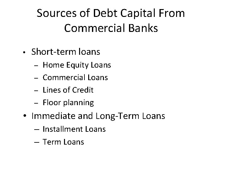 Sources of Debt Capital From Commercial Banks • Short-term loans – – Home Equity