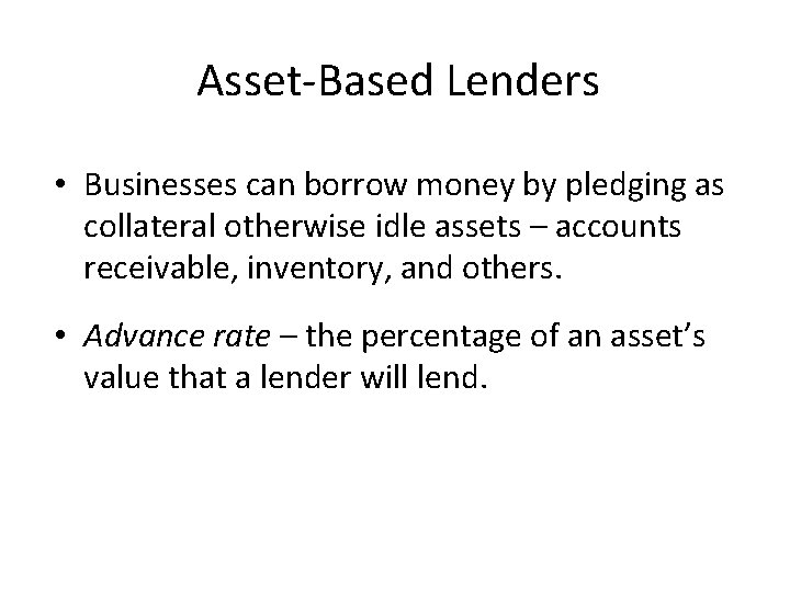 Asset-Based Lenders • Businesses can borrow money by pledging as collateral otherwise idle assets