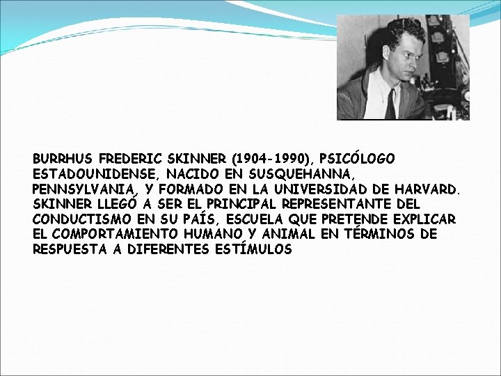 BURRHUS FREDERIC SKINNER (1904 -1990), PSICÓLOGO ESTADOUNIDENSE, NACIDO EN SUSQUEHANNA, PENNSYLVANIA, Y FORMADO EN