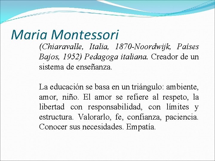 Maria Montessori (Chiaravalle, Italia, 1870 -Noordwijk, Países Bajos, 1952) Pedagoga italiana. Creador de un