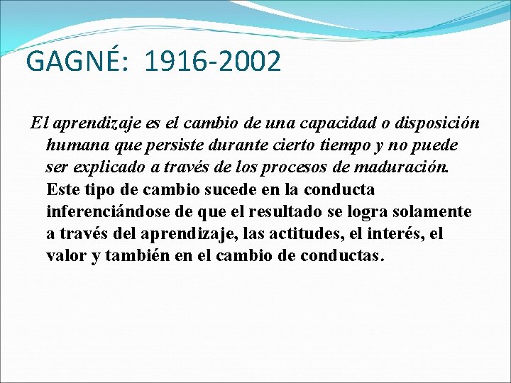 GAGNÉ: 1916 -2002 El aprendizaje es el cambio de una capacidad o disposición humana