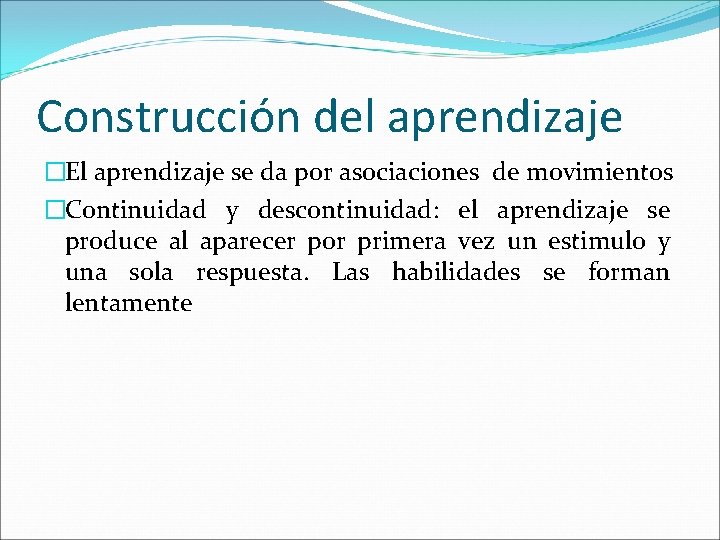 Construcción del aprendizaje �El aprendizaje se da por asociaciones de movimientos �Continuidad y descontinuidad: