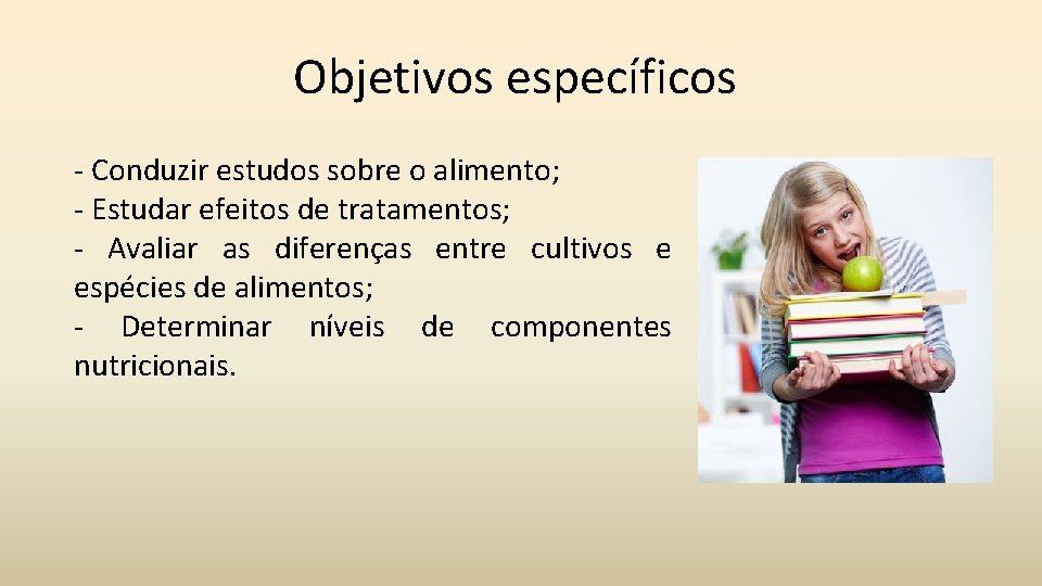 Objetivos específicos - Conduzir estudos sobre o alimento; - Estudar efeitos de tratamentos; -