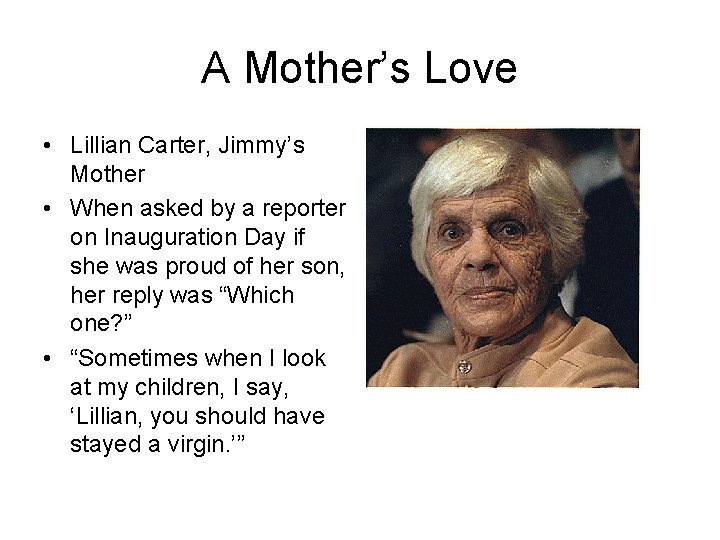 A Mother’s Love • Lillian Carter, Jimmy’s Mother • When asked by a reporter