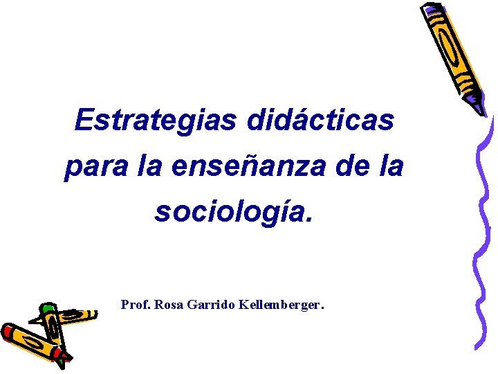 Estrategias didácticas para la enseñanza de la sociología. Prof. Rosa Garrido Kellemberger . Estrategias didácticas para la enseñanza de la sociología. Prof. Rosa Garrido Kellemberger .