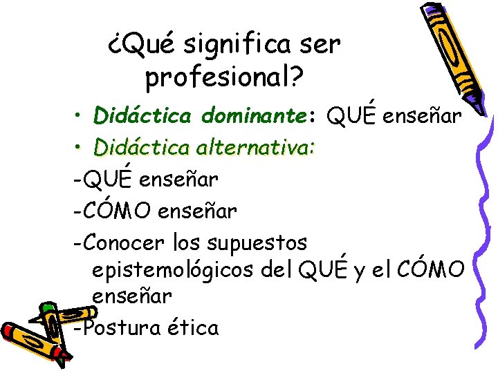¿Qué significa ser profesional? • Didáctica dominante: QUÉ enseñar • Didáctica alternativa: -QUÉ enseñar ¿Qué significa ser profesional? • Didáctica dominante: QUÉ enseñar • Didáctica alternativa: -QUÉ enseñar