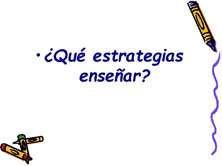 • ¿Qué estrategias enseñar? • ¿Qué estrategias enseñar?