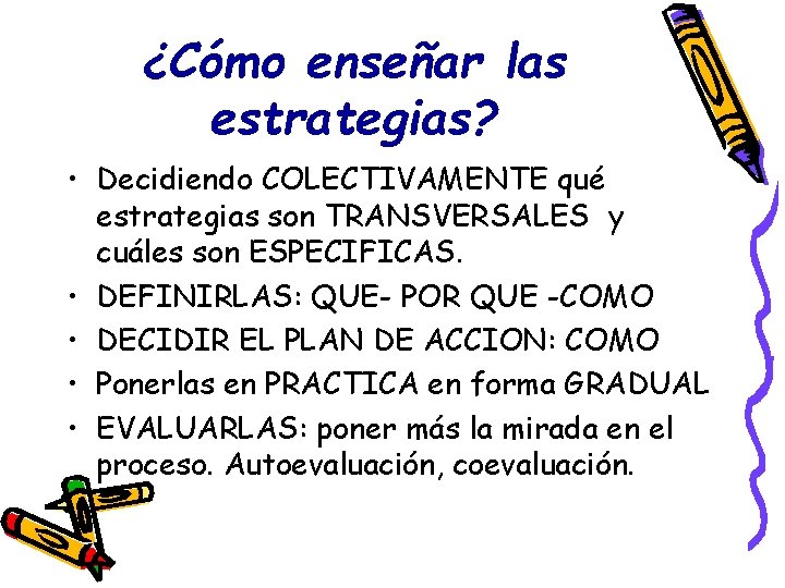 ¿Cómo enseñar las estrategias? • Decidiendo COLECTIVAMENTE qué estrategias son TRANSVERSALES y cuáles son ¿Cómo enseñar las estrategias? • Decidiendo COLECTIVAMENTE qué estrategias son TRANSVERSALES y cuáles son