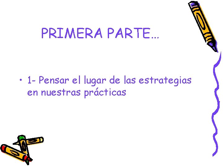 PRIMERA PARTE… • 1 - Pensar el lugar de las estrategias en nuestras prácticas PRIMERA PARTE… • 1 - Pensar el lugar de las estrategias en nuestras prácticas