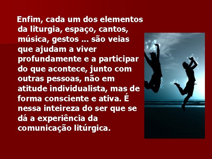 Enfim, cada um dos elementos da liturgia, espaço, cantos, música, gestos. . . são