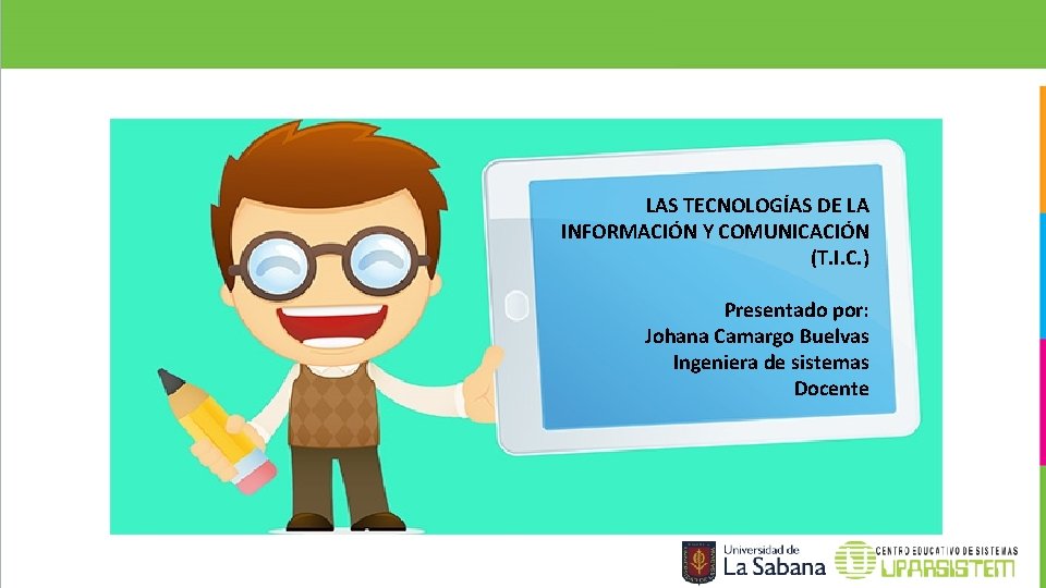 LAS TECNOLOGÍAS DE LA INFORMACIÓN Y COMUNICACIÓN (T. I. C. ) Presentado por: Johana