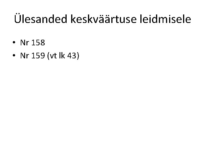 Ülesanded keskväärtuse leidmisele • Nr 158 • Nr 159 (vt lk 43) Ülesanded keskväärtuse leidmisele • Nr 158 • Nr 159 (vt lk 43)