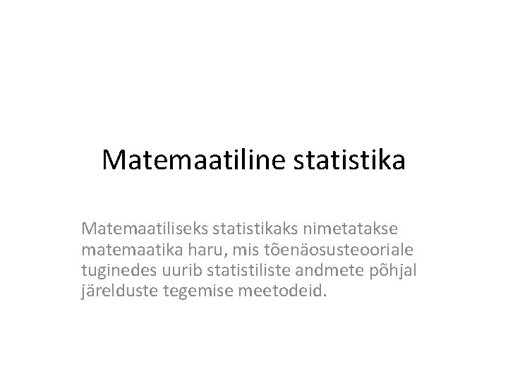 Matemaatiline statistika Matemaatiliseks statistikaks nimetatakse matemaatika haru, mis tõenäosusteooriale tuginedes uurib statistiliste andmete põhjal Matemaatiline statistika Matemaatiliseks statistikaks nimetatakse matemaatika haru, mis tõenäosusteooriale tuginedes uurib statistiliste andmete põhjal