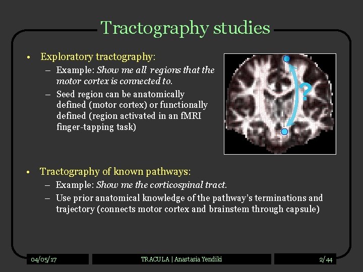 Tractography studies • Exploratory tractography: – Example: Show me all regions that the motor