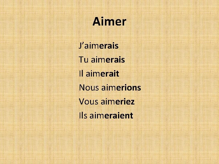 Aimer J’aimerais Tu aimerais Il aimerait Nous aimerions Vous aimeriez Ils aimeraient Aimer J’aimerais Tu aimerais Il aimerait Nous aimerions Vous aimeriez Ils aimeraient