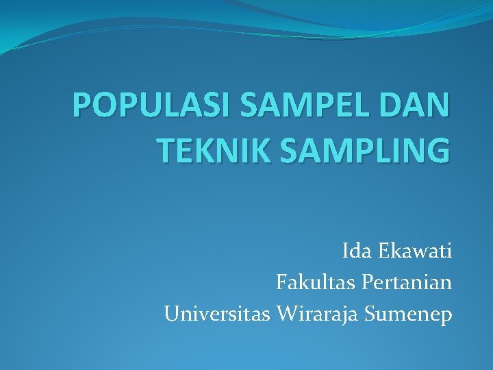 POPULASI SAMPEL DAN TEKNIK SAMPLING Ida Ekawati Fakultas Pertanian Universitas Wiraraja Sumenep 