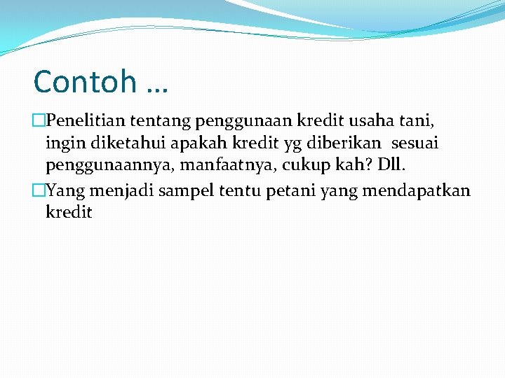 Contoh … �Penelitian tentang penggunaan kredit usaha tani, ingin diketahui apakah kredit yg diberikan