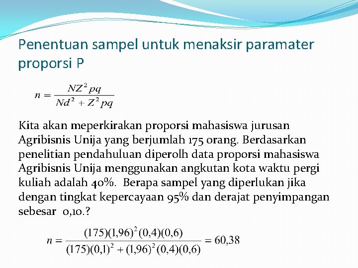 Penentuan sampel untuk menaksir paramater proporsi P Kita akan meperkirakan proporsi mahasiswa jurusan Agribisnis