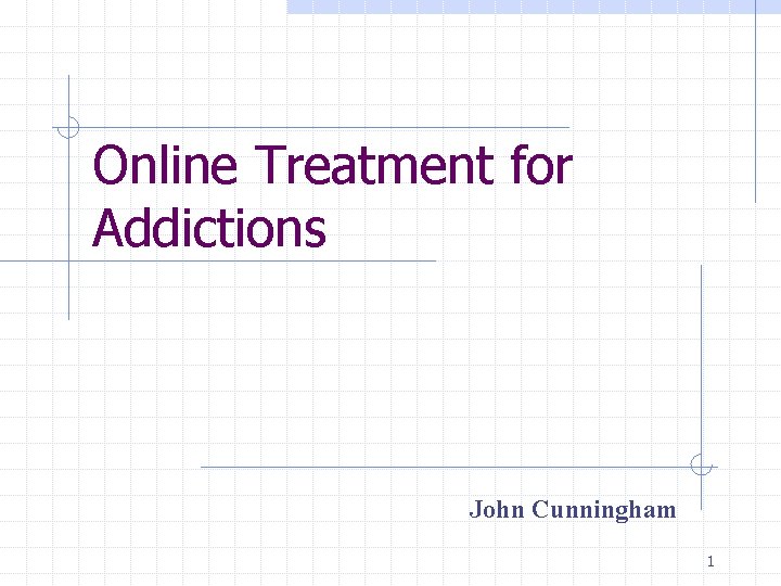 Online Treatment for Addictions John Cunningham 1 