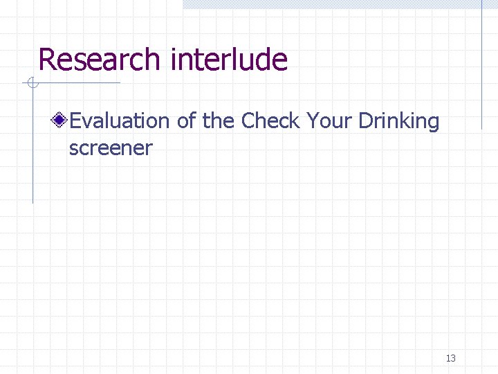 Research interlude Evaluation of the Check Your Drinking screener 13 