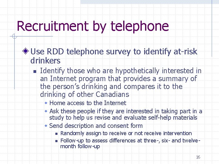 Recruitment by telephone Use RDD telephone survey to identify at-risk drinkers n Identify those