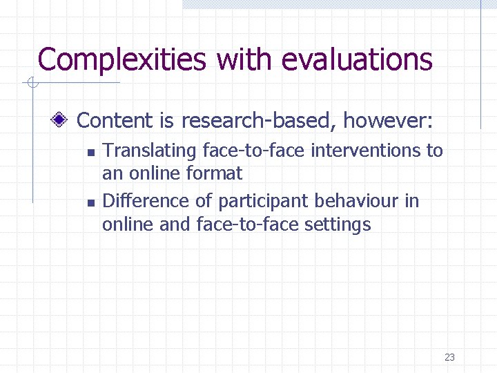 Complexities with evaluations Content is research-based, however: n n Translating face-to-face interventions to an