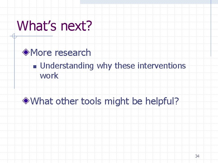 What’s next? More research n Understanding why these interventions work What other tools might