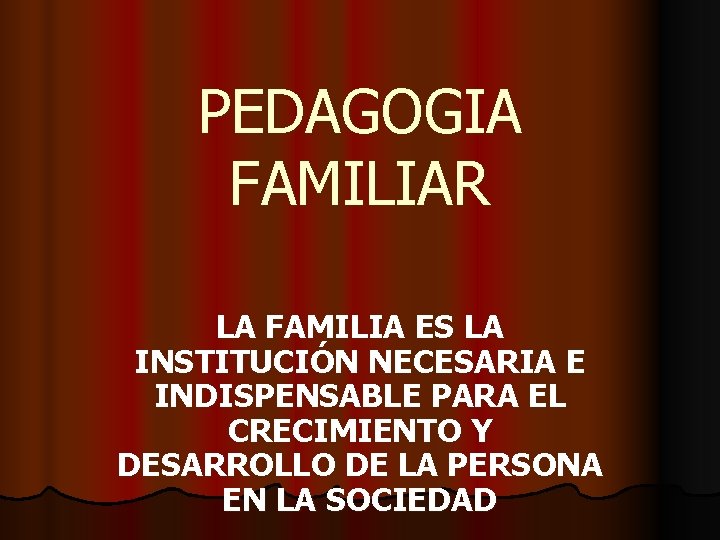 PEDAGOGIA FAMILIAR LA FAMILIA ES LA INSTITUCIÓN NECESARIA E INDISPENSABLE PARA EL CRECIMIENTO Y
