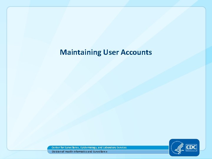 Maintaining User Accounts Center for Surveillance, Epidemiology, and Laboratory Services Division of Health Informatics Maintaining User Accounts Center for Surveillance, Epidemiology, and Laboratory Services Division of Health Informatics