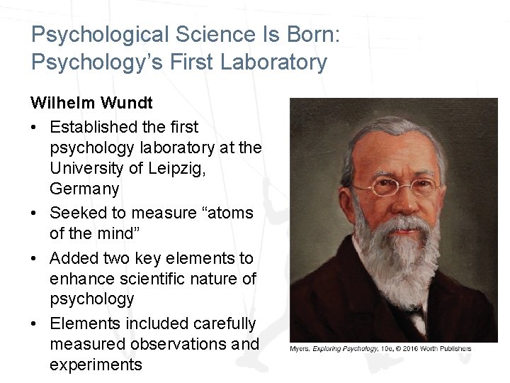 Psychological Science Is Born: Psychology’s First Laboratory Wilhelm Wundt • Established the first psychology