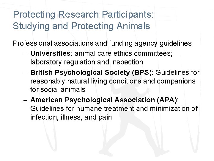 Protecting Research Participants: Studying and Protecting Animals Professional associations and funding agency guidelines –