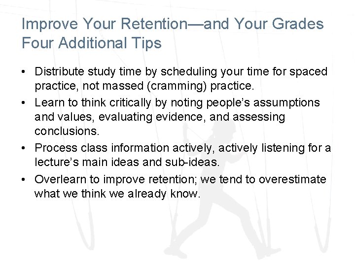Improve Your Retention—and Your Grades Four Additional Tips • Distribute study time by scheduling
