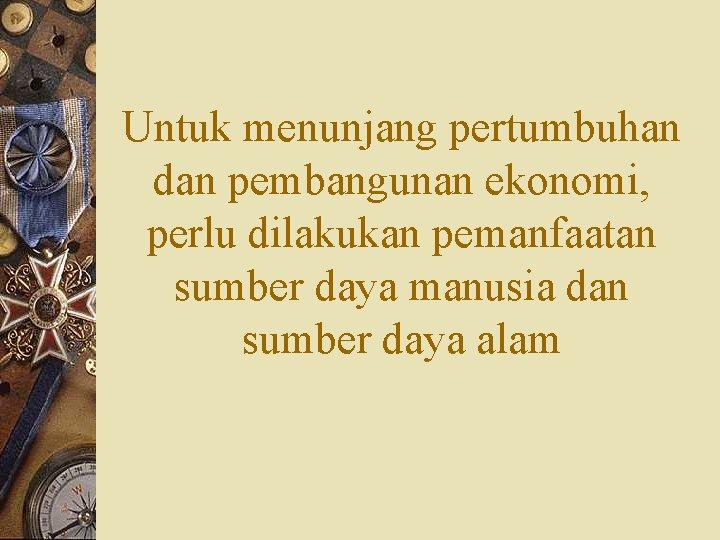 Untuk menunjang pertumbuhan dan pembangunan ekonomi, perlu dilakukan pemanfaatan sumber daya manusia dan sumber