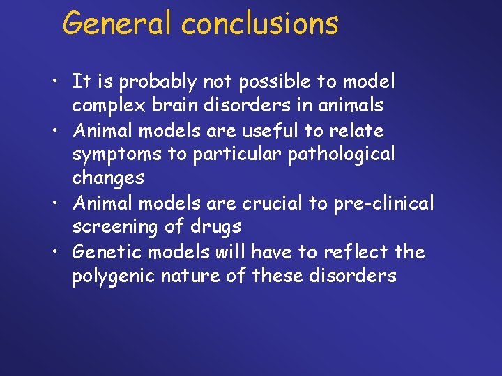 General conclusions • It is probably not possible to model complex brain disorders in