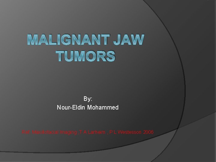 MALIGNANT JAW TUMORS By: Nour-Eldin Mohammed Ref: Maxillofacial Imaging , T A Larheim ,