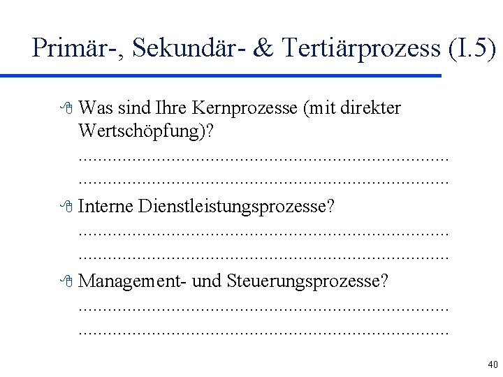 Primär-, Sekundär- & Tertiärprozess (I. 5) Was sind Ihre Kernprozesse (mit direkter Wertschöpfung)? .