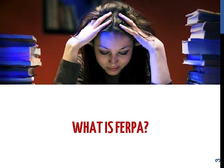 3 WHAT IS FERPA? 3 WHAT IS FERPA?