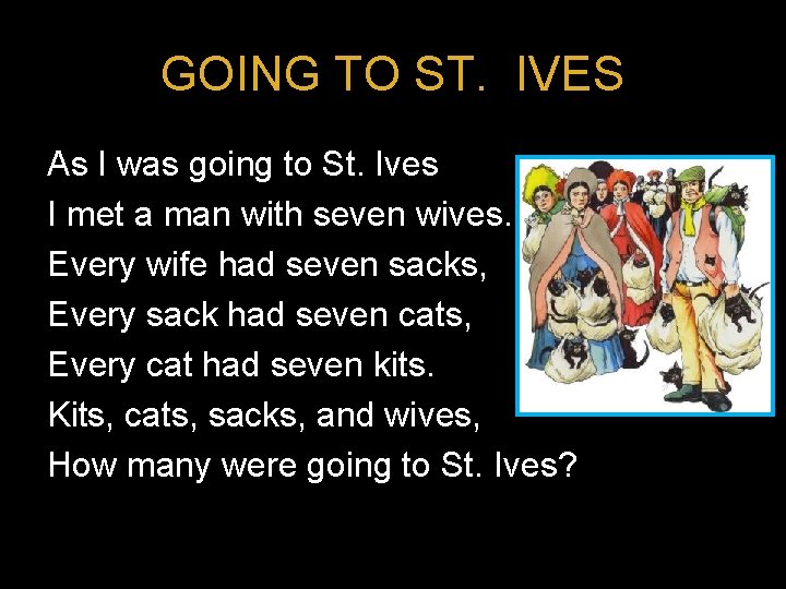 GOING TO ST. IVES As I was going to St. Ives I met a