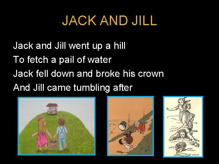 JACK AND JILL Jack and Jill went up a hill To fetch a pail