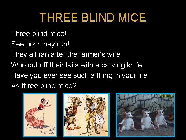 THREE BLIND MICE Three blind mice! See how they run! They all ran after