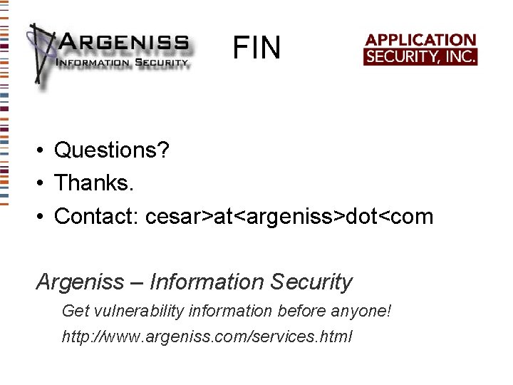 FIN • Questions? • Thanks. • Contact: cesar>at<argeniss>dot<com Argeniss – Information Security Get vulnerability